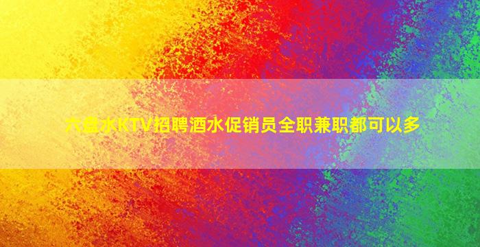 六盘水KTV招聘酒水促销员全职兼职都可以多